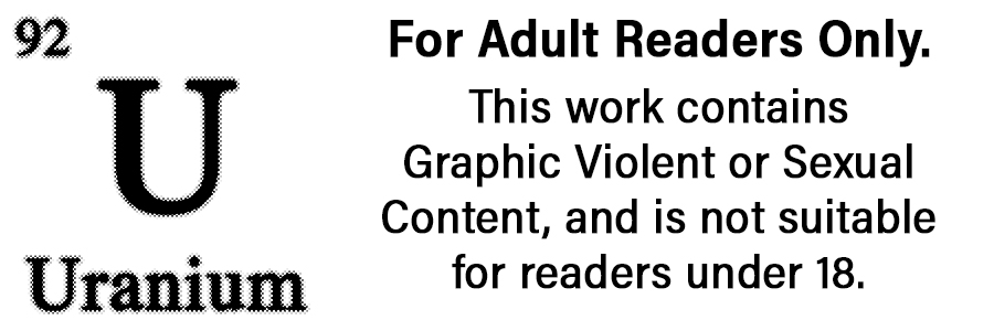 Rating. Uranium. For Adult Readers Only. This work contains Graphic Violent or Sexual Content, and is not suitable for readers under 18.