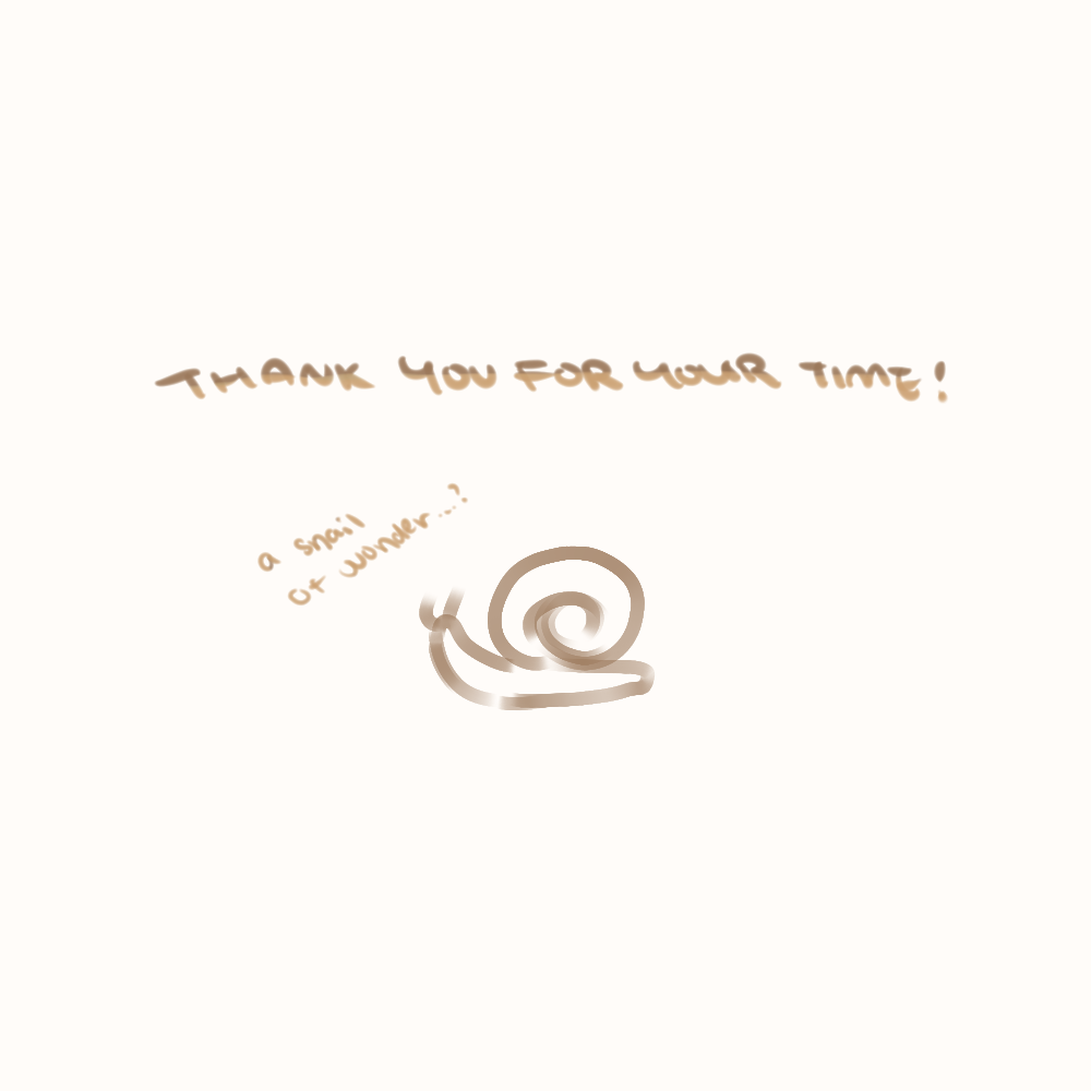 [ A simple doodle of a snail, with text seemingly coming from the snail that reads, "A snail of wonder...?". The drawing is captioned, "Thank you for your time" ]