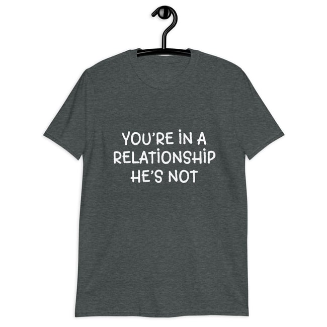 You’re in a Relationship | Unisex T-Shirt | He’s Not