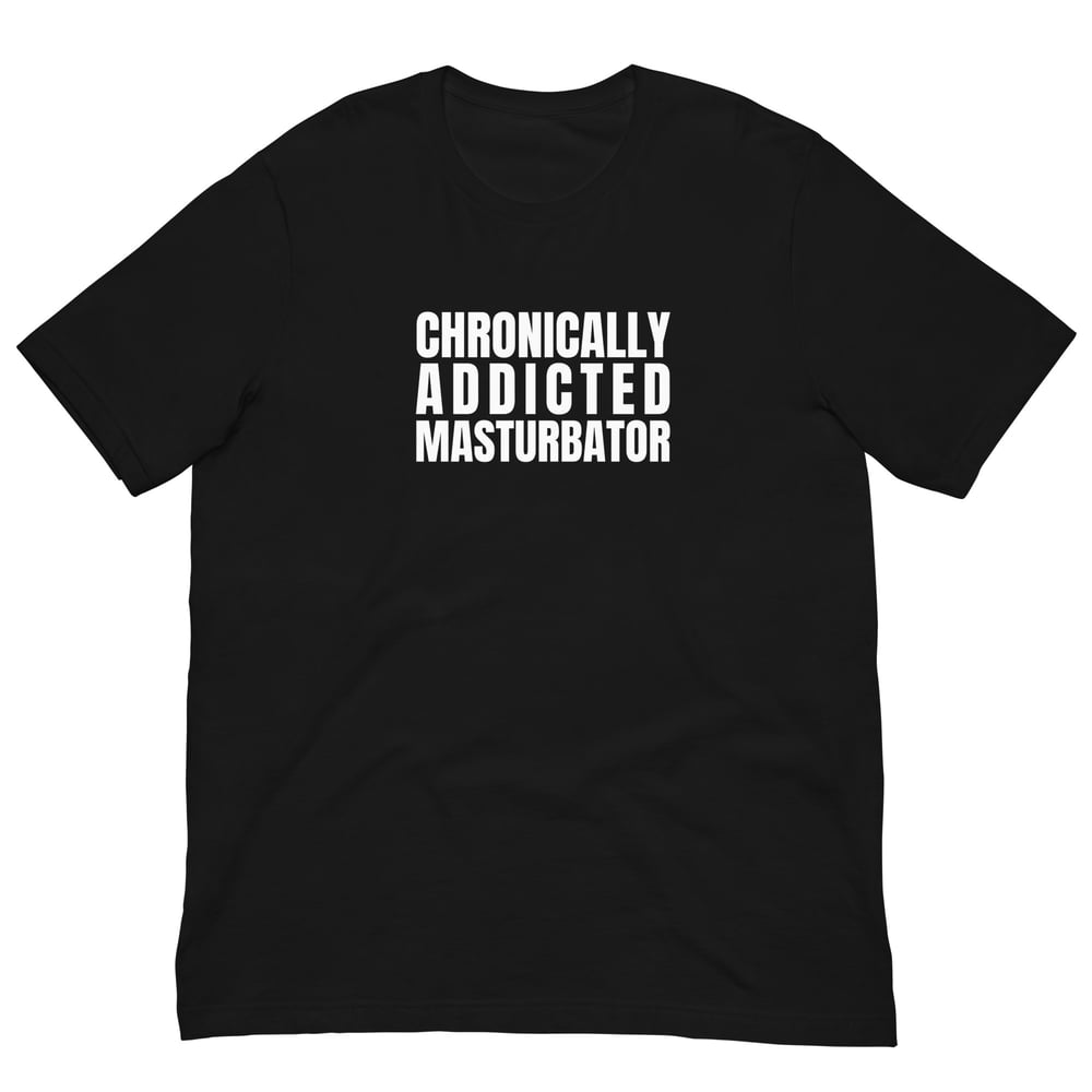 Chronically Addicted Masturbator T-Shirt