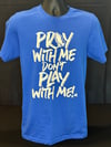 PRAY WITH ME DON'T PLAY WITH ME - ROYAL BLUE T-SHIRT 
