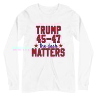 Image 2 of Trump 45-47 the dash Matters - Unisex Long Sleeve Tee