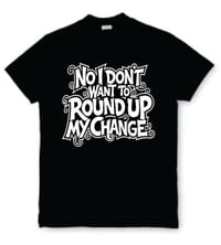 No I Don't Want To Round Up Tee!