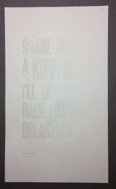 Image of Smoke me a kipper, I'll be back for breakfast. White on white Letterpress print