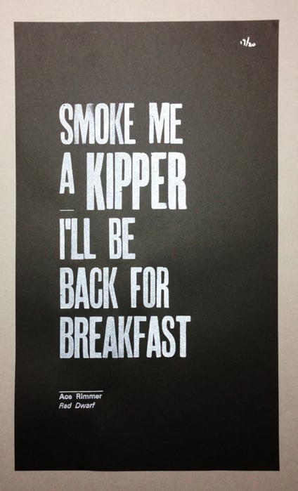 Image of Smoke me a kipper, I'll be back for breakfast. White on black letterpress print