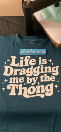 Life is dragging me by the thong