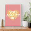 ‘YOU AMAZE ME’ PRINT