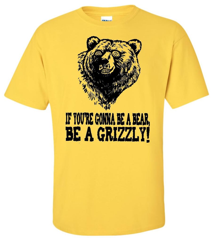 Image of IF YOU'RE GONNA BE A BEAR, BE A GRIZZLY! T-SHIRT