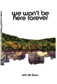 Image of WE WONT BE HERE FOREVER  by Eric de Jesus SALE!!!!