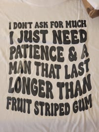 I don't ask for much I just need a patience and a man that last longer than fruit striped gum