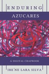 enduring azucares: An SRP Digital Chapbook by ire’ne lara silva