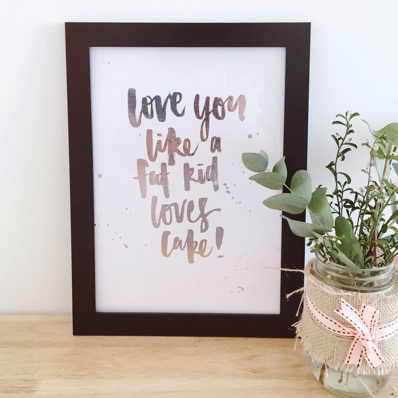 Image of Love You like a Fat Kid Loves Cake - Handmade Rose Gold Foil Poster