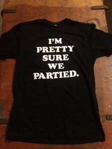 Image of I'm Pretty Sure We Partied - T-Shirt 