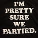 Image of I'm Pretty Sure We Partied - T-Shirt 