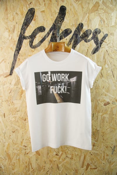 Image of "Go Work… FUCK!" By FCKRS® 