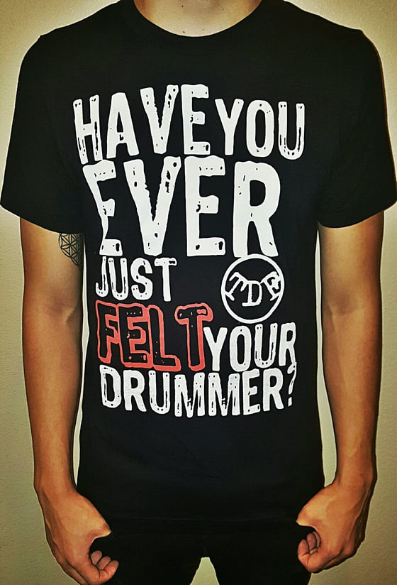 Image of "Have you ever just felt your drummer?" Tee