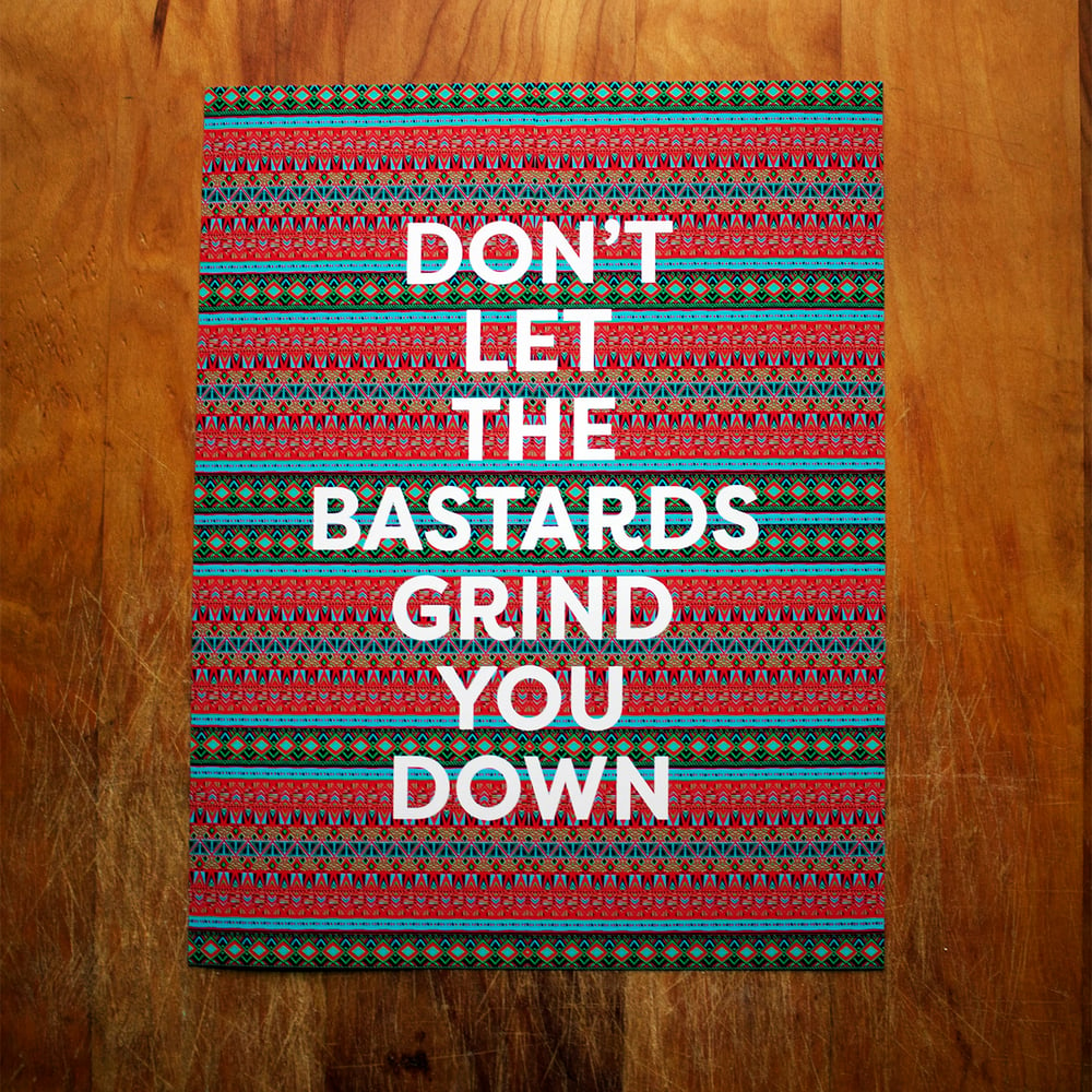 Don't Let the Bastards Grind You Down-11 x 14 print