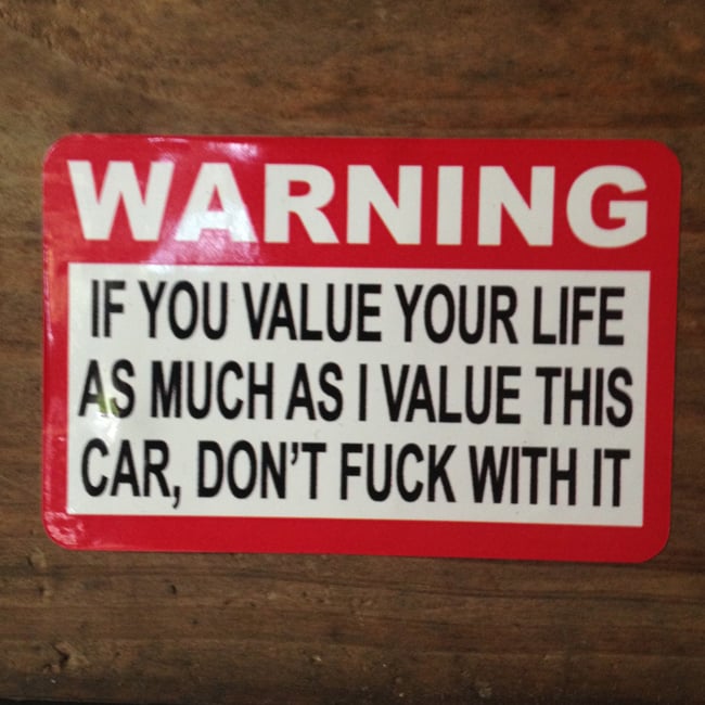 Image of Warning, If you value your life as much as I value this Car, Don't fuck with it Sticker
