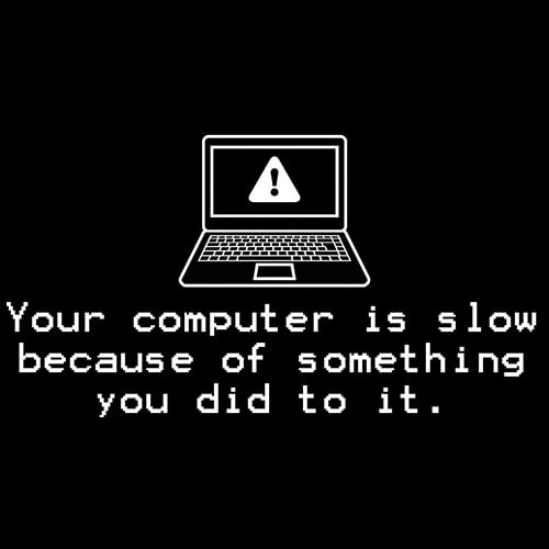 Image of Your Computer Is Slow (because of something you did to it) shirt 