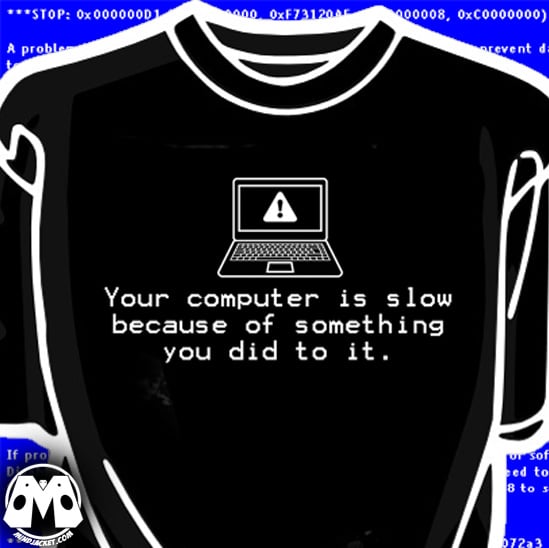 Image of Your Computer Is Slow (because of something you did to it) shirt 