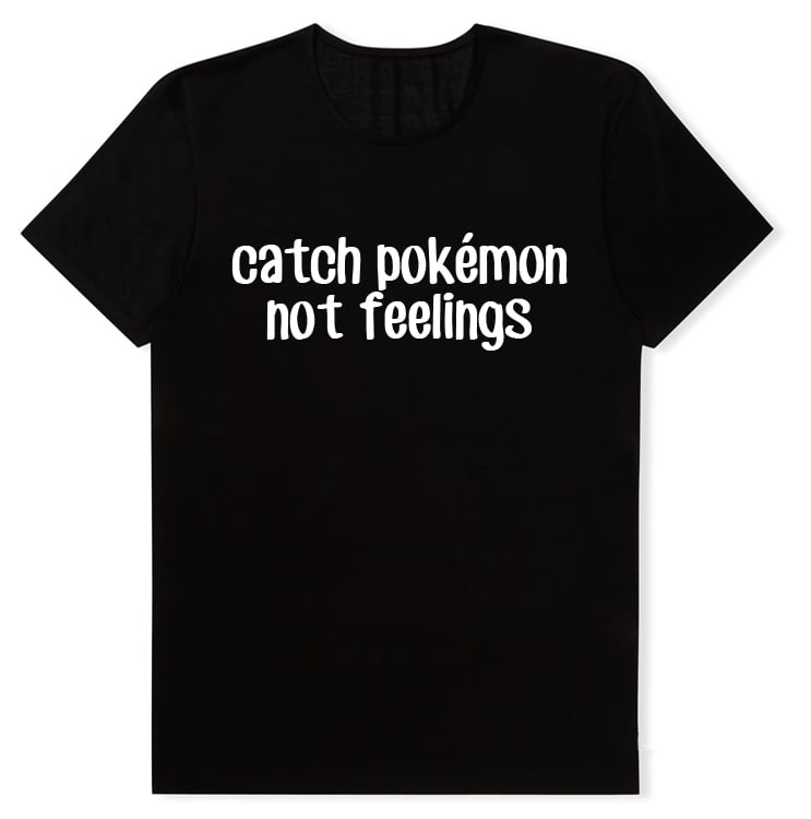 Image of Catch Pokemon Not Feelings Shirt