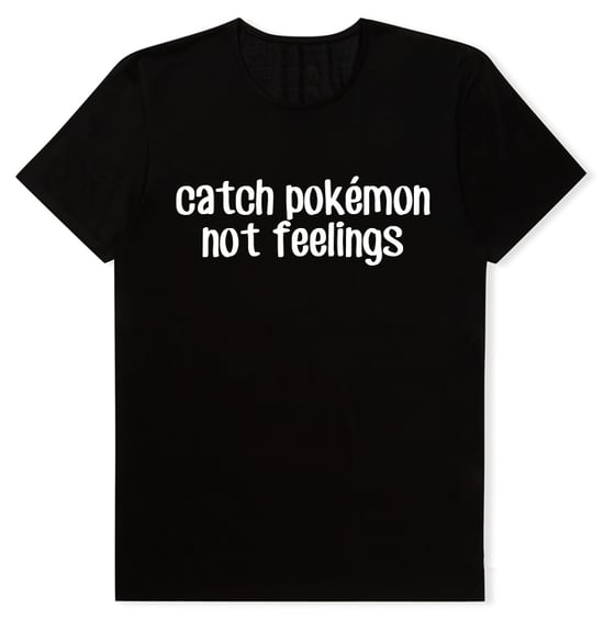 Image of Catch Pokemon Not Feelings Shirt