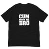 Cum With Me Bro T-Shirt