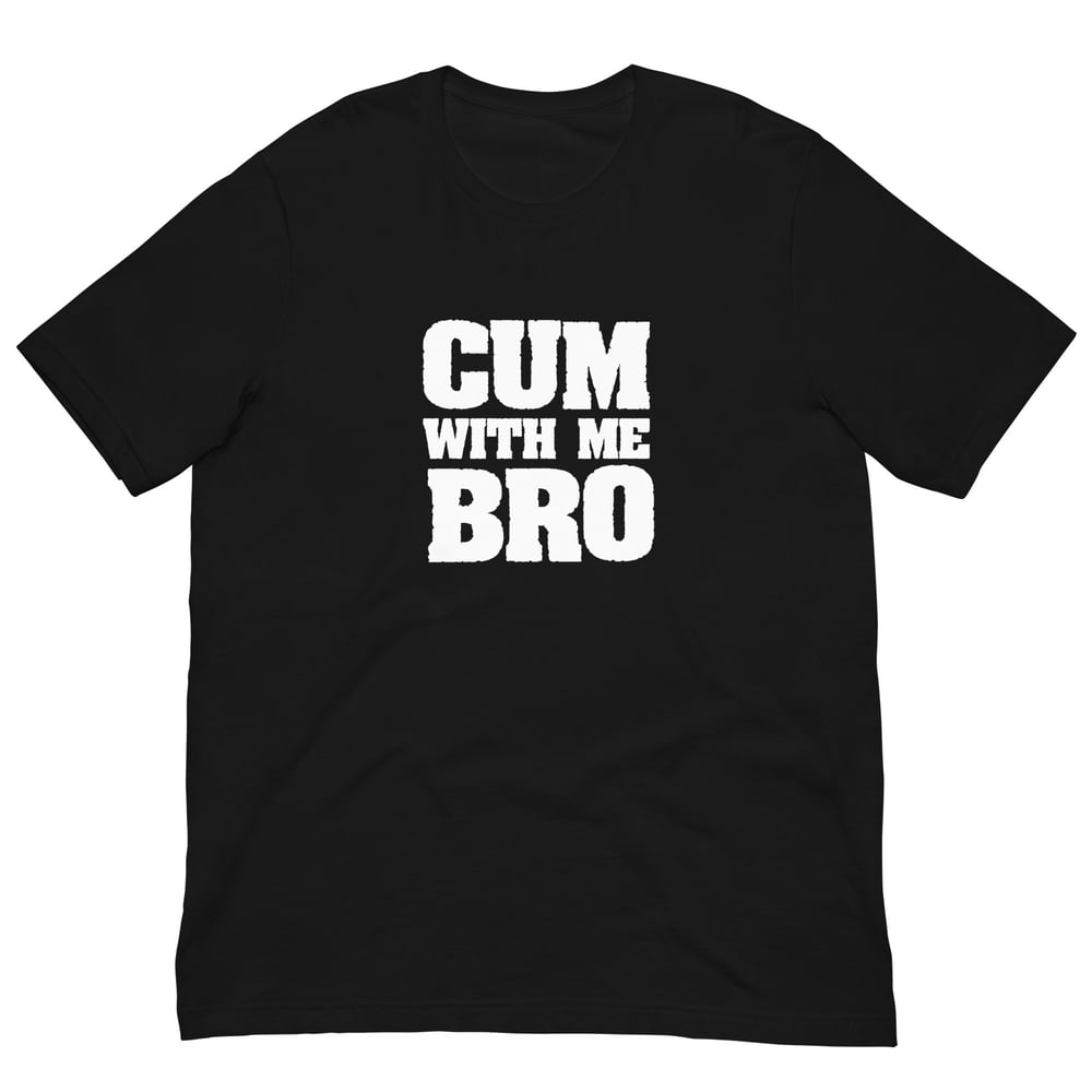 Cum With Me Bro T-Shirt