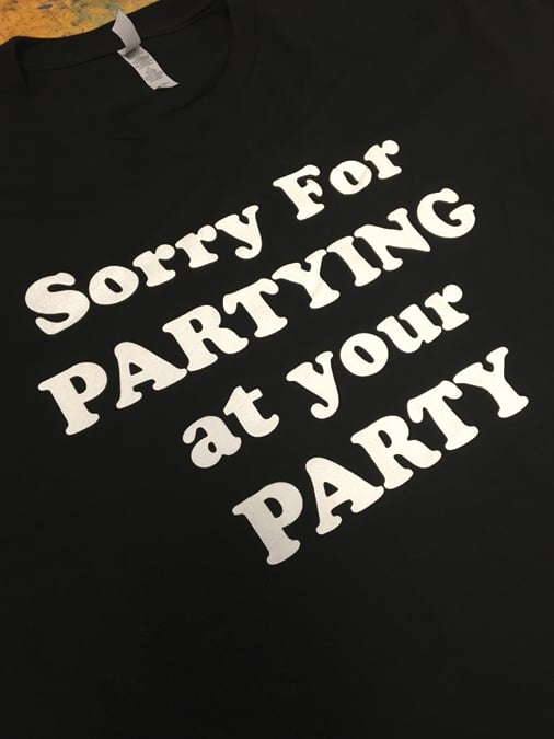 Image of Sorry For Partying at you Party 