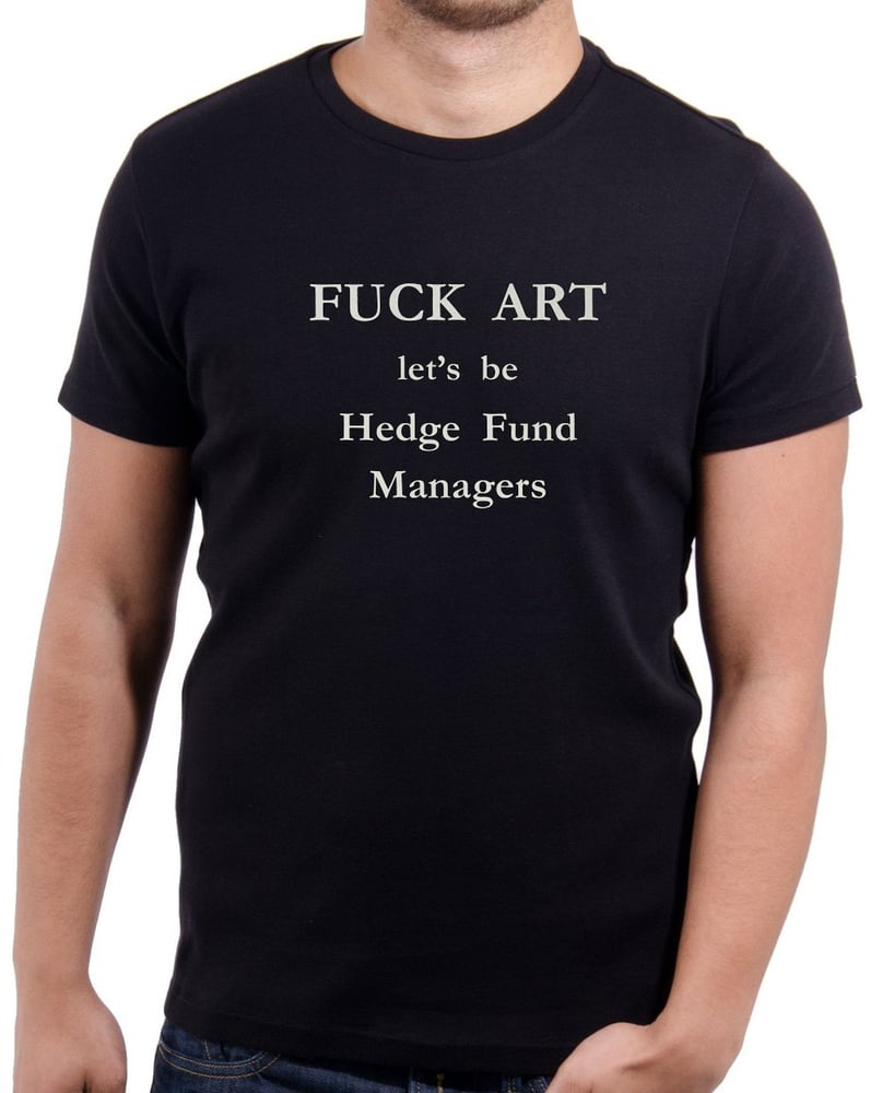 Image of FUCK ART  Let's  be  Hedge Fund  Managers Tee