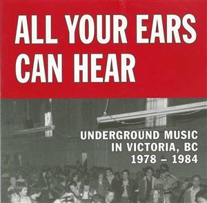 Image of ALL YOUR EARS CAN HEAR : UNDERGROUND MUSIC IN VICTORIA, BC, 1978-84  FINAL COPIES !!