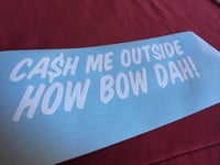 Cash me outside how bow dah!