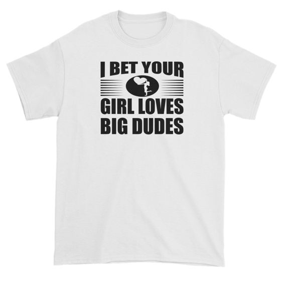 Image of I Bet your Girl Loves Big Dudes (white shirt)
