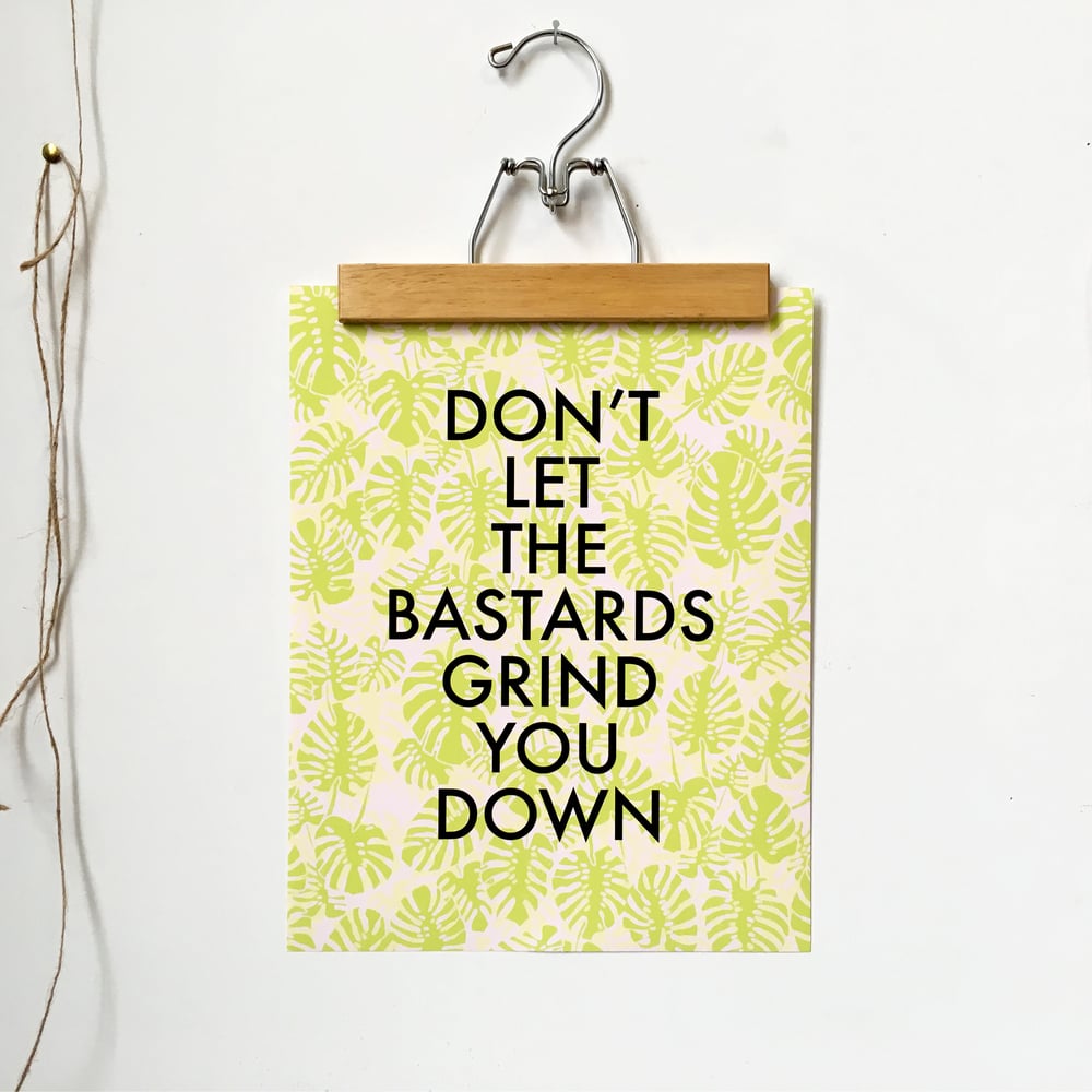 Don't Let the Bastards Grind You Down-11 x 14 print