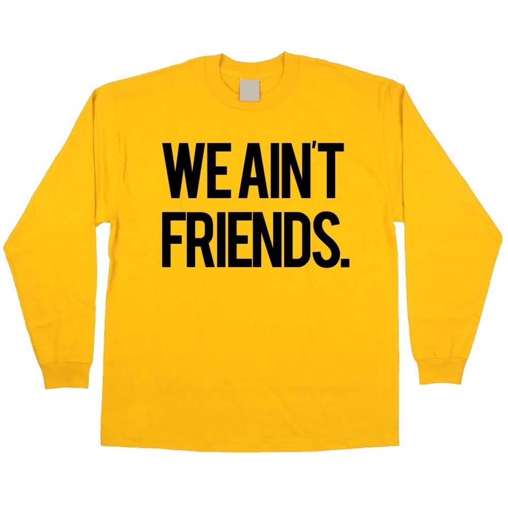 Image of WE AINT FRIENDS (YELLOW LONGSLEEVE)