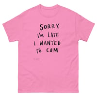 Image 2 of Sorry I'm Late I Wanted To Cum classic tee