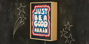 Image of JUST BE A GOOD HUMAN - Signed, limited edition, handmade light box