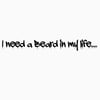 I need a Beard in my life.... Tshirt