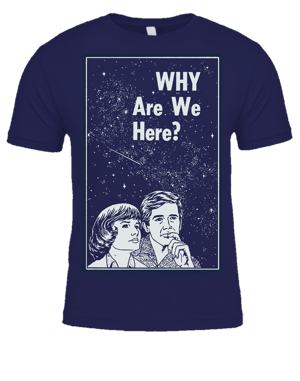 Why are we here? T-Shirt