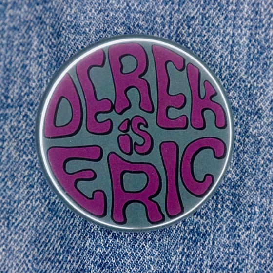 Image of "Derek is Eric" Pin-Back Button Ltd. Ed. of 50.