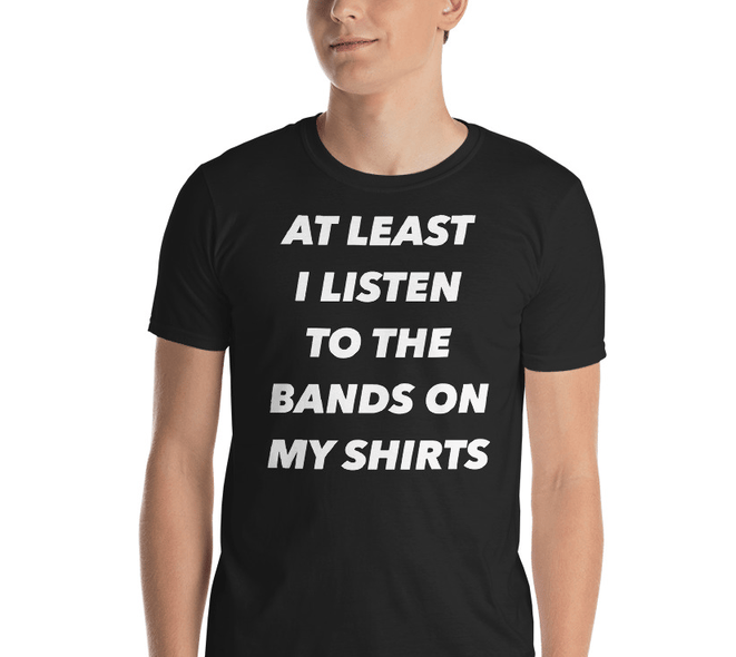 Image of At Least I Listen To The Bands T-Shirt