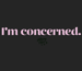 Image of I'm concerned. T-Shirt