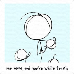 Image of one more, and you're white trash