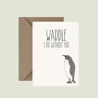 "Waddle I do without you" greeting card