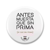 Chapa "Antes muerta que sin prima"