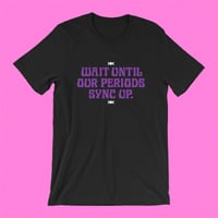 Image 1 of "WAIT UNTIL OUR PERIODS SYNC UP" T-SHIRT