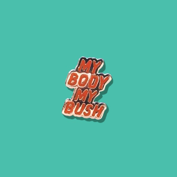 "MY BODY, MY BUSH" ENAMEL PIN - Sorry.