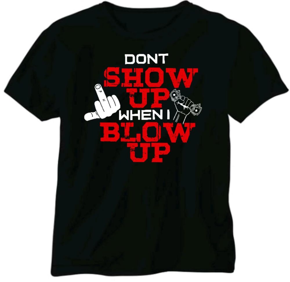 Don’t Show Up When I Blow Up (T-shirt)