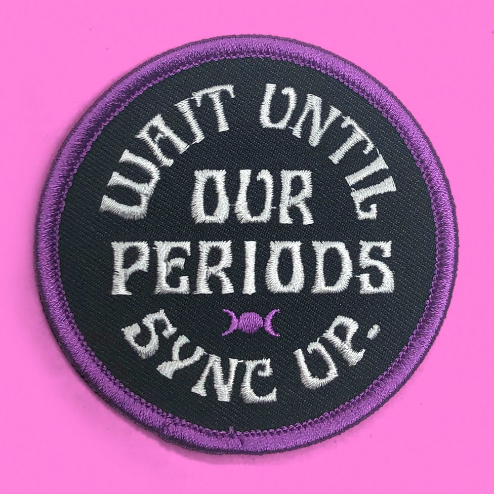 Image of “WAIT UNTIL OUR PERIODS SYNC UP” PATCH