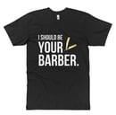 Image 1 of "I Should Be Your Barber" Official T-shirt!